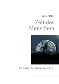 Günter Hiller - Zeit des Menschen - Ein Essay über Komplementarität.