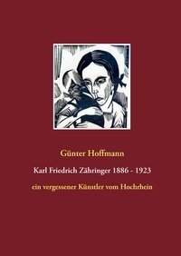 Günter Hoffmann - Karl Friedrich Zähringer 1886 - 1923 - ein vergessener Künstler vom Hochrhein.