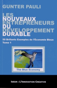 Gunter Pauli - Les nouveaux entrepreneurs du développement durable - Tome 1, 50 brillants exemples de l'économie bleue.