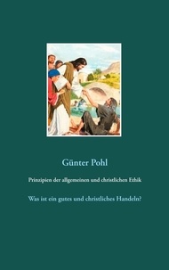 Günter Pohl - Prinzipien der allgemeinen und christlichen Ethik - Was ist ein gutes und christliches Handeln?.