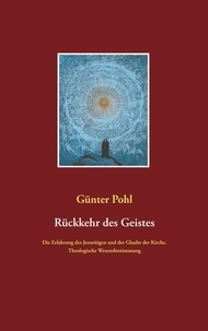 Günter Pohl - Rückkehr des Geistes - Die Erfahrung des Jenseitigen und der Glaube der Kirche. Theologische Wesensbestimmung.