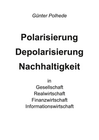 Günter Polhede - Polarisierung Depolarisierung Nachhaltigkeit in Gesellschaft Realwirtschaft Finanzwirtschaft Informationswirtschaft.
