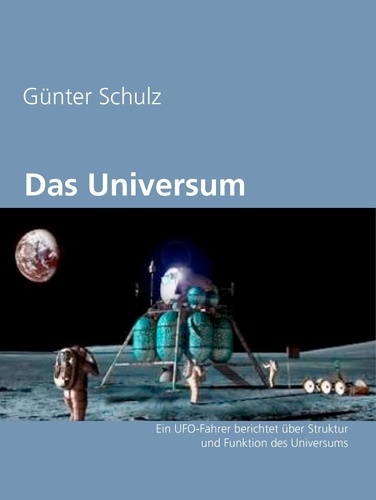 Das Universum. Ein UFO-Fahrer berichtet über Struktur und Funktion des Universums