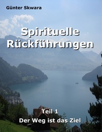 Günter Skwara - Spirituelle Rückführungen - Der Weg ist das Ziel.