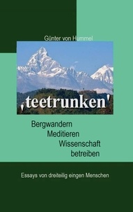 Günter von Hummel - 'teetrunken' - Bergwandern, Meditieren, Wissenschaft betreiben - Essays von dreiteilig einigen Menschen.