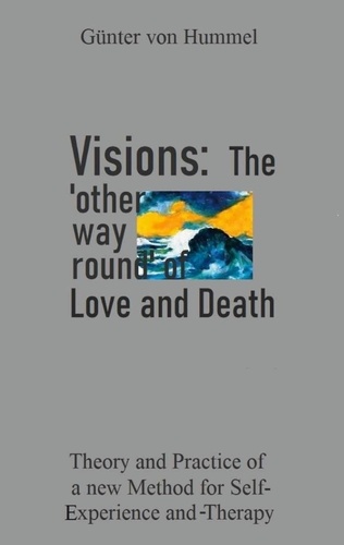 Visions: The 'other way round' of Love and Death. Theory and Practice of a new Method for Self-Experience and Therapy