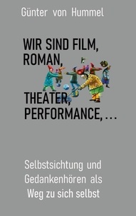 Günter von Hummel - Wir sind Film, Roman, Theater, Performance . . . - Selbstsichtung und Gedankenhören als Weg zu sich.
