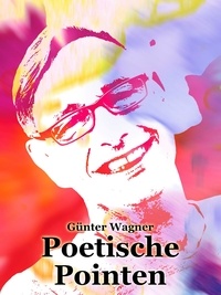 Günter Wagner - Poetische Pointen.