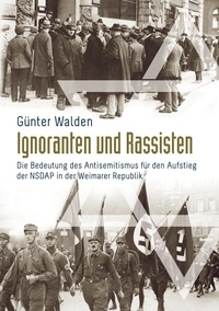 Günter Walden - Ignoranten und Rassisten - Die Bedeutung des Antisemitismus für den Aufstieg der NSDAP in der Weimarer Republik.