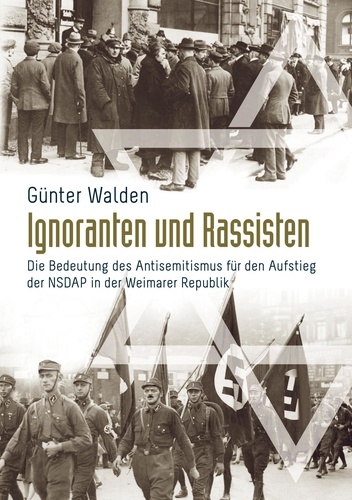 Günter Walden - Ignoranten und Rassisten - Die Bedeutung des Antisemitismus für den Aufstieg der NSDAP in der Weimarer Republik.