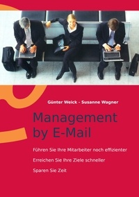 Günter Weick et Susanne Wagner - Management by E-Mail - Führen Sie Ihre Mitarbeiter noch effizienter - Erreichen Sie Ihre Ziele schneller - Sparen Sie Zeit.