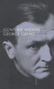 Günther Anders - George Grosz - Suivi de Un mort est mort.