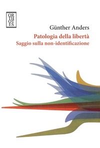 Günther Anders - Patologia della libertà Saggio sulla non-identificazione.