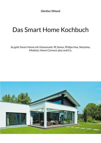 Das Smart Home Kochbuch. So geht Smart Home mit Homematic-IP, Sonos, Philips Hue, Netatmo, Mediola, Home Connect plus und Co.