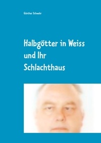 Günther Schwehr - Halbgötter in Weiss und ihr Schlachthaus - Oder war es vielleicht doch Mord?.