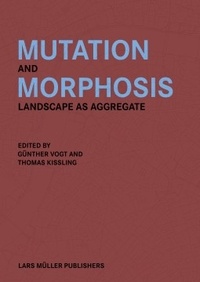 Gunther Vogt et Thomas Kissling - Mutation and morphosis - Landscape as aggregate.
