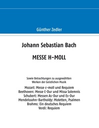 Günther Zedler - Johann Sebastian Bach MESSE H-MOLL - Sowie Betrachtungen zu ausgewählten Werken der Geistlichen Musik.