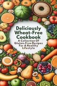 Gupta Amit - Deliciously Wheat-Free Cookbook: A Collection Of Gluten-Free Recipes For A Healthy Lifestyle.