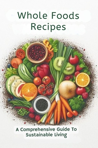  Gupta Amit - Whole Foods Recipes: A Comprehensive Guide To Sustainable Living.