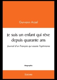 Gurvann Arzel - Je suis un enfant qui rêve depuis quarante ans - Journal d’un Français qui essaie l’optimisme.