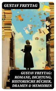 Gustav Freytag: Romane, Dichtung, Historische Bücher, Dramen &amp; Memoiren