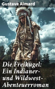 Die Freikugel: Ein Indianer-und Wildwest-Abenteuerroman