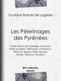 Gustave Bascle de Lagrèze - Les Pèlerinages des Pyrénées - Notre-Dame des Pyrénées, Sarrance, Piétat en Béarn, Bétharam, Poeylahun, Piétat en Bigorre, Héas, Bourisp, Nestés, Médous, Garaison.