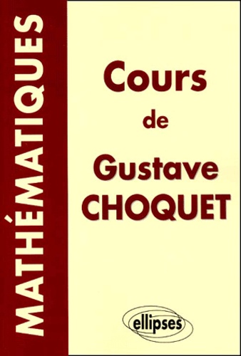 Gustave Choquet - Cours De Mathematiques De Gustave Choquet. Les Cours A La Sorbonne, Les Cours A L'Ecole Polytechnique.