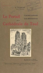 Gustave Clanché et  Collectif - Le portail, l'achèvement, les blessures de la cathédrale de Toul.