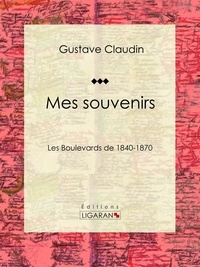 Gustave Claudin et  Ligaran - Mes souvenirs - Les boulevards de 1840-1870.