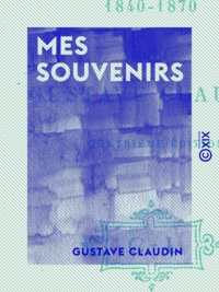 Gustave Claudin - Mes souvenirs - Les boulevards de 1840-1870.