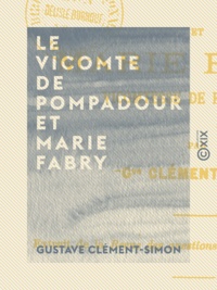 Gustave Clément-Simon - Le Vicomte de Pompadour et Marie Fabry - La vie seigneuriale sous Louis XIII.