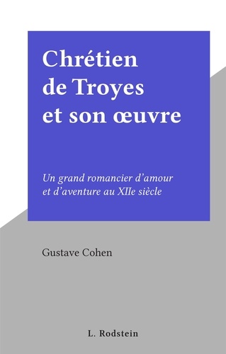 Chrétien de Troyes et son œuvre. Un grand romancier d'amour et d'aventure au XIIe siècle