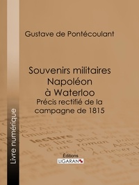 Gustave de Pontécoulant et  Ligaran - Souvenirs militaires. Napoléon à Waterloo - Précis rectifié de la campagne de 1815.