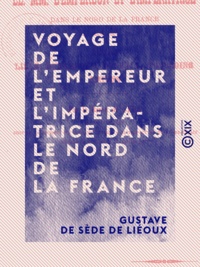 Gustave de Sède de Liéoux - Voyage de l'Empereur et l'Impératrice dans le nord de la France - Arras, Lille, Dunkerque, Roubais, Tourcoing, Amiens.