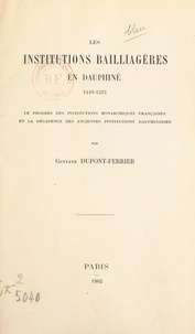 Gustave Dupont-Ferrier - Les institutions bailliagères en Dauphiné, 1440-1515 - Le progrès des institutions monarchiques françaises et la décadence des anciennes institutions dauphinoises.