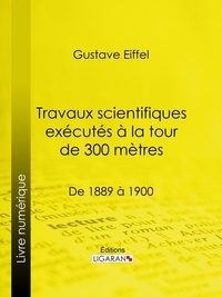 Gustave Eiffel et  Ligaran - Travaux scientifiques exécutés à la tour de 300 mètres - De 1889 à 1900.