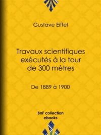 Gustave Eiffel - Travaux scientifiques exécutés à la tour de 300 mètres - De 1889 à 1900.