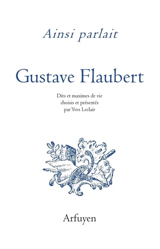 Gustave Flaubert - Ainsi parlait Gustave Flaubert - Dits et maximes de vie.