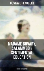 Gustave Flaubert: Madame Bovary, Salammbô &amp; Sentimental Education (3 Books in One Edition)