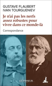 Gustave Flaubert et Ivan Sergeevič Tourgueniev - Je n'ai pas les nerfs assez robustes pour vivre dans ce monde-là - Correspondance.