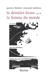 Gustave Flaubert et Jean-Paul Andrieux - La dernière heure suivi de La femme du monde.