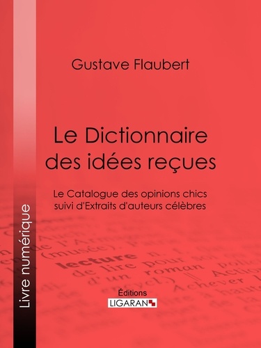Le Dictionnaire des idées reçues. Le Catalogue des opinions chics suivi d'Extraits d'auteurs célèbres
