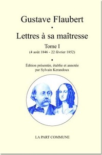 Gustave Flaubert et Sylvain Kerandoux - Lettres à sa maîtresse - Tome 1 (4 août 1846 - 22 février 1852).