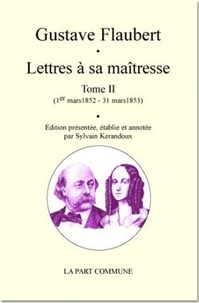 Gustave Flaubert et Sylvain Kerandoux - Lettres à sa maîtresse - Tome 2 (1er mars 1852 - 31 mars 1853).