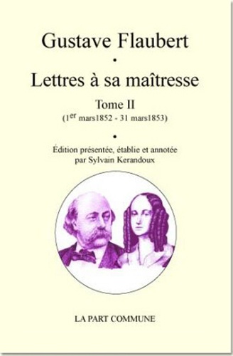 Gustave Flaubert et Sylvain Kerandoux - Lettres à sa maîtresse - Tome 2 (1er mars 1852 - 31 mars 1853).