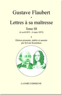 Gustave Flaubert - Lettres à sa maîtresse - Tome 3 (6 avril 1853 - 6 mars 1855).