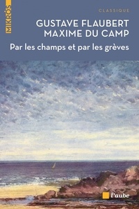 Gustave Flaubert et Maxime Du Camp - Par les champs et par les grèves - Voyage en Bretagne.