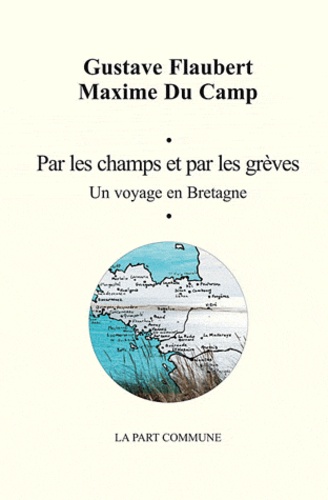 Gustave Flaubert et Maxime Du Camp - Par les champs et par les grèves - Un voyage en Bretagne.