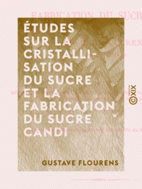 Gustave Flourens - Études sur la cristallisation du sucre et la fabrication du sucre candi.